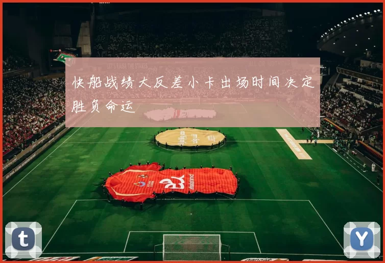 快船战绩大反差小卡出场时间决定胜负命运