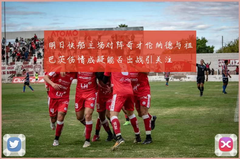 明日快船主场对阵奇才伦纳德与祖巴茨伤情成疑能否出战引关注