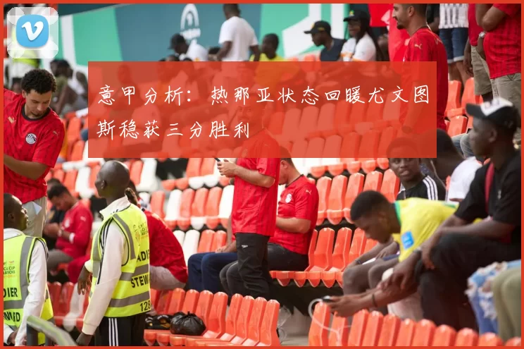 意甲分析：热那亚状态回暖尤文图斯稳获三分胜利